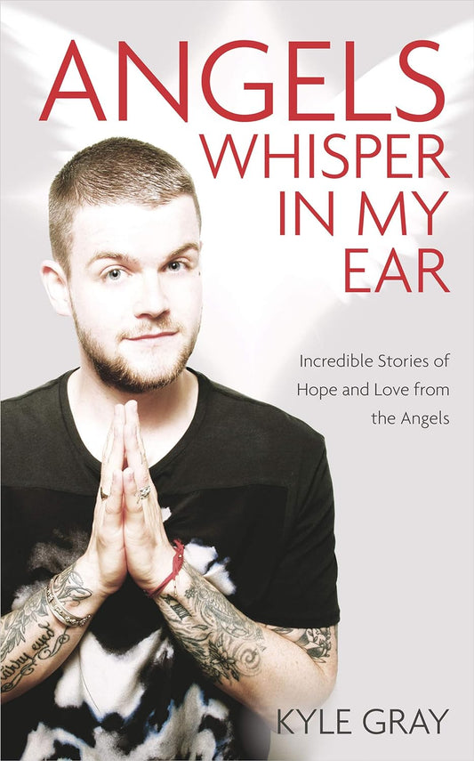 Angels Whisper in My Ear: Incredible Stories of Hope and Love from the Angels by Kyle Gray