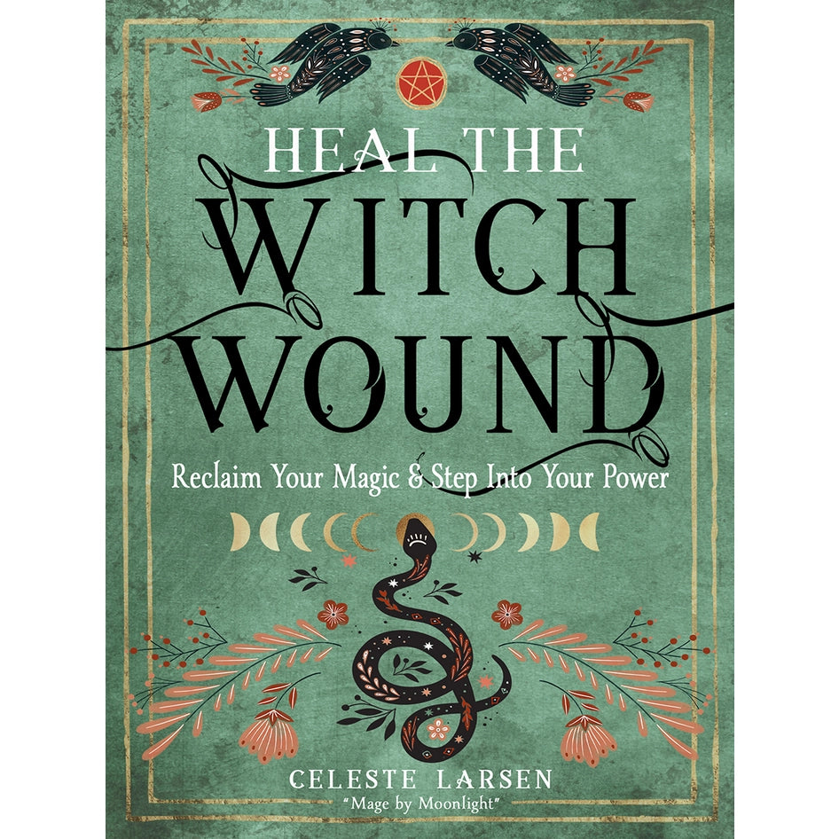 Heal the Witch Wound: Reclaim Your Magic and Step Into Your Power by Celeste Larsen