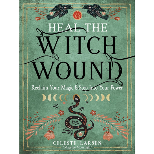 Heal the Witch Wound: Reclaim Your Magic and Step Into Your Power by Celeste Larsen